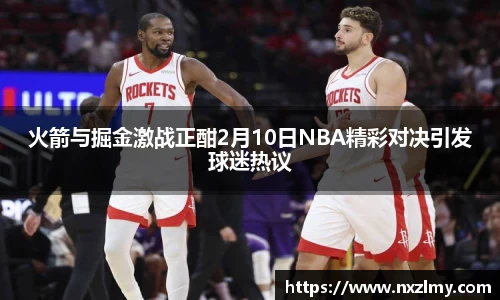 火箭与掘金激战正酣2月10日NBA精彩对决引发球迷热议