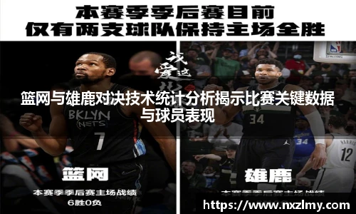 篮网与雄鹿对决技术统计分析揭示比赛关键数据与球员表现