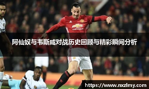 阿仙奴与韦斯咸对战历史回顾与精彩瞬间分析