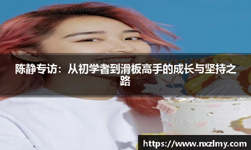 陈静专访：从初学者到滑板高手的成长与坚持之路